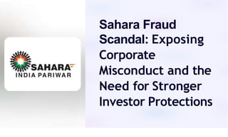 Sahara Fraud
Scandal: Exposing
Corporate
Misconduct and the
Need for Stronger
Investor Protections
 