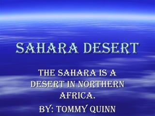Sahara deSertSahara deSert
the Sahara iS athe Sahara iS a
deSert in northerndeSert in northern
africa.africa.
By: tommy QuinnBy: tommy Quinn
 