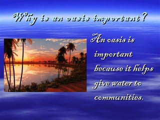 Why is an oasis important?Why is an oasis important?
An oasis isAn oasis is
importantimportant
because it helpsbecause it helps
give water togive water to
communities.communities.
 