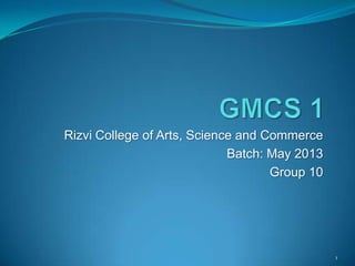 Rizvi College of Arts, Science and Commerce
Batch: May 2013
Group 10

1

 