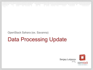 PTL
Sergey Lukjanov
Data Processing Update
OpenStack Sahara (ex. Savanna)
 