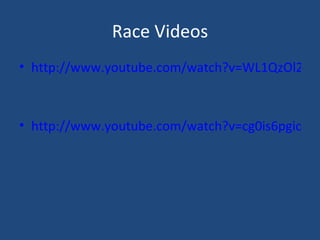 Race Videos http://www.youtube.com/watch?v=WL1QzOl2jBE&feature=related   http://www.youtube.com/watch?v=cg0is6pgiqc&feature=related   