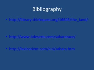 Bibliography http://library.thinkquest.org/16645/the_land/sahara_desert.shtml   http://www.4deserts.com/sahararace/   http://lexicorient.com/e.o/sahara.htm   