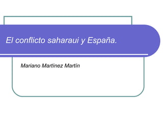 El conflicto saharaui y España.
Mariano Martínez Martín
 