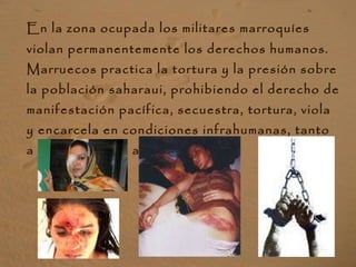 <ul><li>En la zona ocupada los militares marroquíes violan permanentemente los derechos humanos. Marruecos practica la tor...