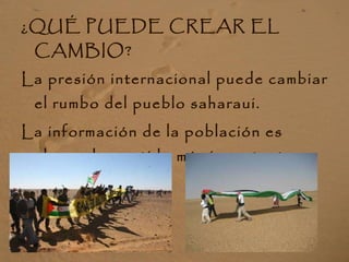 <ul><li>¿QUÉ PUEDE CREAR EL CAMBIO? </li></ul><ul><li>La presión internacional puede cambiar el rumbo del pueblo saharaui....