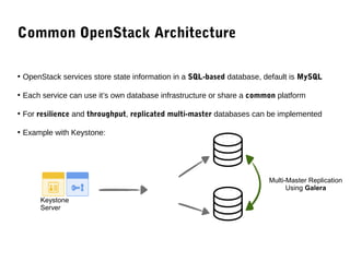 ROME 27-28 march 2015 - Speaker’s name
• OpenStack services store state information in a SQL-based database, default is MySQL
• Each service can use it’s own database infrastructure or share a common platform
• For resilience and throughput, replicated multi-master databases can be implemented
• Example with Keystone:
Common OpenStack Architecture
Keystone
Server
L
B
Multi-Master Replication
Using Galera
 