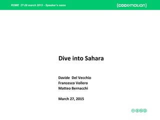 ROME 27-28 march 2015 - Speaker’s name
Dive into Sahara
Davide Del Vecchio
Francesco Vollero
Matteo Bernacchi
March 27, 2015
 