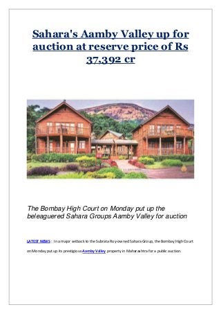 Sahara's Aamby Valley up for
auction at reserve price of Rs
37,392 cr
The Bombay High Court on Monday put up the
beleaguered Sahara Groups Aamby Valley for auction
LATEST NEWS : In a major setback to the Subrata Roy-owned Sahara Group, the Bombay High Court
on Monday put up its prestigious Aamby Valley property in Maharashtra for a public auction.
 
