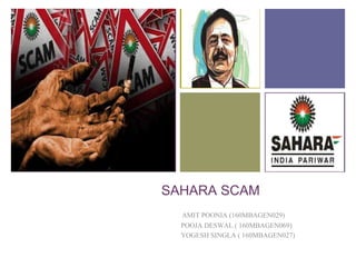 +
SAHARA SCAM
AMIT POONIA (160MBAGEN029)
POOJA DESWAL ( 160MBAGEN069)
YOGESH SINGLA ( 160MBAGEN027)
 