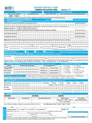 SAHARA MUTUAL FUND
                                                                                                                  COMMON APPLICATION FORM                                                      Serial No: CAF
                                                     DISTRIBUTOR INFORMATION                                                                                                             FOR OFFICE USE ONLy
                                Name & Broker Code/ARN                                    Sub-Agent/Broker Code                               Investor Service Center                         Date, Time and Number as per Time Stamping Machine
                                   ARN - 74461
        Upfront commission, if any will be paid by me/us to the AMFI registered and empanelled (with Sahara Mutual Fund) ARN Holder, directly.
             1. EXISTING UNIT HOLDER’S INFORMATION                                                   Folio No.                                                                                                                      (Please proceed to section 3 & 5)
             2. APPLICANT INFORMATION (To be filled in BLOCK letters. Use one box for one alphabet, leaving one box blank between name and surname)
        Full Name of Sole / First Investor / Minor / Karta of HUF / Non Individual / (Mr. / Ms. / M/s.)                                                                                                                                   Date of Birth (dd/mm/yyyy)


        Document for proof of Date of Birth (DOB) and Relationship with Minor :  Birth certificate  School Leaving Certificate  Passport  Others (Please state)_____________________________________
        Relationship with Minor [Pl. P]                    Mother             Father        Legal Guardian
         Full Name of Guardian (in case of Minor) / Contact Person (In case of non-individual investors) / PoA Holder’s name (Mr./Ms.)                                                                                                    Date of Birth (dd/mm/yyyy)


        Second Applicant’s Name (Mr./Ms.)                                                                                                                                                                                                 Date of Birth (dd/mm/yyyy)

        Third Applicant’s Name (Mr./Ms.)                                                                                                                                                                                                  Date of Birth (dd/mm/yyyy)

        Address in full (DO NOT REPEAT NAME) of Applicant/Parent OR Guardian of Minor/Indian address in case 1st Applicant is NRI/FII (Post Box No. alone is not sufficient)




             Dist.                                                                                    City                                                           Pin                                          State:
         STD Code                                                   Tel.                                                        Fax                                                    Mobile (10 Digit)
         Email-ID                                                                                                                                                     Preferable mode of communication E-mail               Yes           No (Refer instruction no. 24)

             Mode of Holding [Pl. P]                                          1.       Single                2.      Joint*           3.      Either or Survivor/s                       (*Default in case not indicated when applicants are more than one)

             MANDATORy FOR INVESTMENT By NRI(s)/FII(s)	(Please	provide	full	address,	Post	Box	No.	alone	is	not	sufficient)
        Overseas Address
        City                                                                                                                                Country                                                                          Pin/ZIP
        Applicable to NRIs only : I / We confirm that I am / we are Non-Resident of Indian Nationality / Origin and I /we hereby confirm that the funds or subscription have been remitted from abroad through approved banking
        channels or from funds in my / our Non-Resident External / Ordinary Account / FCNR Account.          Please (P)       Repatriation basis         Non-Repatriation basis

             3. MANDATORy DETAILS (Please Quote PAN for all applicants / KyC Ack.) (Refer Form instruction no. 6 & 7)                                                                               Occupation of the 1st Applicant [Pl. P]
                   Applicant                                    Permanent Account Number (PAN)                                             KyC acknowledgement [Pl. P]                              1.      Business           2.           Professional
            Sole / First Applicant                                                                                                                                                                  3.      Agriculturist      4.           Private sector service
                                                                                                                                Submitting now               Already submitted
            / Guardian / PoA
                                                                                                                                                                                                    5.      Retired            6.           Student
           Second Applicant                                                                                                     Submitting now               Already submitted                      7.      Housewife          8.           Public / Govt. service
           Third Applicant                                                                                                      Submitting now               Already submitted                      9.      Forex Dealer       10.         Others (pl.specify)
                                                                                                                                                                                                                                            __________
             Status/Category of the 1st Applicant [Pl. P ] 1.                             Resident Individual 2.          On behalf of minor 3.          HUF 4.      Body Corporate 5.         AOP/BOI 6.      Partnership Firm 7.            Proprietorship Firm
             8.              Company        Listed     Unlisted 9.         Trust 10.    Society 11.          NRI 12. FIIs 13.    Government Body 14.              Financial Institution 15.     Banks 16.      Others (pl.specify)_______

             4. Bank Particulars (It is mandatory to furnish bank particulars failing which application shall be rejected) (Refer Form instruction no. 5)
        Bank Account No.                                                                                                               Account Type :                 Savings                 Current           NRE                  NRO                FCNR
        MICR Code (9 digit)                                                                                                                               IFSC Code ( 11 digit for RTGS & NEFT)

        Bank Name

        Branch Address
                                                                                                                                                  City                                                                              Pin

             5. INVESTMENT AND PAyMENT DETAILS Please submit one cheque / DD for each scheme (REFER TABLE “SCHEME NAME”)
            Scheme Name                                                                                 Plan / Option                                                                 Sub Option

                                Cheque / DD No.                            Net Amount (Rs.)                                Bank & Branch Name & City                                            Mode of Payment                                  Account Type @
                                                                                                                                                                                   Cheque / DD  / RTGS  / NEFT                          (SB/ CA/ NRE/ NRO/ FCNR)
                                                                                                                                                                                         ECS  / Fund Transfer 

         Banker’s Certificate is mandatory for applications in case of Demand Drafts. (Ref. instr. no.5 )                                  @ For NRI(s) Source of Fund:               NRE          NRO         FCNR


                                                                                                                                                                                                                                 
                                                                                                                                                                                                Sr. No: CAF
(To	be	filled	by	investor)




                             as Normal Investment          / or through SIP            / or through STP            / or through Switches
 ACKNOWLEDGEMENT




                             Received from Mr. / Ms. / M/s                                                                                          an application for purchase of units of
                                                                                                                                                                                                                      Collection Centre’s Receipt Date and Time
                                                                                       , (scheme) subject to realisation of cheque(s)/demand draft(s).
                             Rs. (in Figures)____________________________________Cheque/ DD No.__________________________ Dated___________
                             Bank Name                                                                  Bank Branch                                                                                                         Cheque/DD is subject to realisation
                             In case of Sahara Tax Gain Fund based on the production of this acknowledgement, the investor may claim tax exemption under Sec.80C of the IT Act till the statement
                             of account is issued provided the payment instrument is encashed and the application and other documents are found to be in order.
                                                                                                                                              13
 