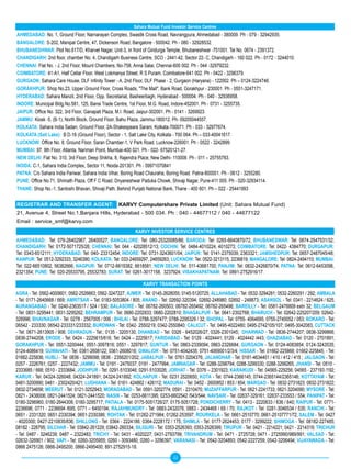 Sahara Mutual Fund Investor Service Centres
AHMEDABAD: No. 1, Ground Floor, Narnarayan Complex, Swastik Cross Road, Navrangpura, Ahmedabad - 380009. Ph - 079 - 32942935.
BANGALORE: S-202, Manipal Centre, 47, Dickenson Road, Bangalore - 500042. Ph - 080 - 32928532.
BHUBANESHWAR: Plot No.617/D, Kharvel Nagar, Unit-3, In front of Giridurga Temple, Bhubaneshwar -751001. Tel No. 0674 - 2391372.
CHANDIGARH: 2nd floor, chamber No. 4, Chandigarh Business Centre, SCO - 2441-42, Sector 22- C, Chandigarh - 160 022. Ph - 0172 - 3244010.
CHENNAI: Flat No. - J, 2nd Floor, Mount Chambers, No-758, Anna Salai, Chennai-600 002. Ph - 044 -32979232.
COIMBATORE: 41-A1, Half Cellar Floor, West Lokmanya Street, R S Puram, Coimbatore-641 002. Ph - 0422 - 3296379.
GURGAON: Sahara Care House, DLF Infinity Tower - A, 2nd Floor, DLF Phase - 2, Gurgaon (Haryana) - 122002. Ph – 0124-3224746.
GORAKHPUR: Shop No.23, Upper Ground Floor, Cross Roads, "The Mall", Bank Road, Gorakhpur - 230001. Ph - 0551-3247171.
HyDERABAD: Sahara Manzil, 2nd Floor, Opp. Secretariat, Basheerbagh, Hyderabad - 500004. Ph - 040 - 32936958.
INDORE: Municipal Bldg.No.581, 125, Bansi Trade Centre, 1st Floor, M.G. Road, Indore-452001. Ph - 0731 - 3255735.
JAIPUR: Office No. 322, 3rd Floor, Ganapati Plaza, M.I. Road, Jaipur-302001. Ph - 0141 - 3269923.
JAMMU: Kiosk -5, (B-1), North Block, Ground Floor, Bahu Plaza, Jammu-180012. Ph- 09205044557.
KOLKATA: Sahara India Sadan, Ground Floor, 2A-Shakespeare Sarani, Kolkata-700071. Ph - 033 - 32977674.
KOLKATA (Salt Lake): B D-16 (Ground Floor), Sector - 1, Salt Lake City, Kolkata - 700 064. Ph – 033-40041617.
LUCKNOW: Office No. 8, Ground Floor, Saran Chamber-1, V Park Road. Lucknow-226001. Ph - 0522 - 3242899.
MUMBAI: 97, 9th Floor, Atlanta, Nariman Point, Mumbai-400 021. Ph - 022- 67520121-27.
NEW DELHI: Flat No. 310, 3rd Floor, Deep Shikha, 8, Rajendra Place, New Delhi- 110008. Ph - 011 – 25755783.
NOIDA: C-1, Sahara India Complex, Sector 11, Noida-201301. Ph - 09971070841
PATNA: C/o Sahara India Pariwar, Sahara India Vihar, Boring Road Chauraha, Boring Road. Patna-800001. Ph - 0612 - 3255280.
PUNE: Office No.71, Shrinath Plaza, Off F C Road, Dnyaneshwar Paduka Chowk, Shivaji Nagar, Pune-411 005. Ph - 020-32934114.
THANE: Shop No.-1, Santoshi Bhavan, Shivaji Path, Behind Punjab National Bank, Thane - 400 601. Ph – 022 - 25441993


REGISTRAR AND TRANSFER AGENT: KARVy Computershare Private Limited (Unit: Sahara Mutual Fund)
21, Avenue 4, Street No.1,Banjara Hills, Hyderabad - 500 034. Ph : 040 - 44677112 / 040 - 44677122
Email : service_smf@karvy.com
                                                          KARVy INVESTOR SERVICE CENTRES
AHMEDABAD: Tel: 079-26402967, 26400527; BANGALORE: Tel: 080-25320085/86; BARODA: Tel: 0265-6640870/72, BHUBANESWAR: Tel: 0674-2547531/32;
CHANDIGARH: Tel: 0172-5071725/26; CHENNAI: Tel: 044 - 42028512/13; COCHIN: Tel: 0484-4010224, 4010273; COIMBATORE: Tel: 0422- 4384770; DURGAPUR:
Tel: 0343-6512111; HyDERABAD: Tel: 040- 23312454; INDORE: Tel: 0731-3243601/04; JAIPUR: Tel: 0141-2375039, 2363321; JAMSHEDPUR: Tel: 0657-2487045/48;
KANPUR: Tel: 0512-3292333, 3246390; KOLKATA: Tel: 033-24659297, 24659263; LUCKNOW: Tel: 0522-3213115, 2236819; MANGALORE: Tel: 0824-2494110; MUMBAI:
Tel: 022-66510802, 56382666; NAGPUR: Tel: 0712-6619382, 6618581; NEW DELHI: Tel: 011-43681700; PANJIM: Tel: 0832-2426870/74; PATNA: Tel: 0612-6453098,
2321354; PUNE: Tel: 020-25533795, 25532783; SURAT: Tel: 0261-3017158, 3237924; VISAKHAPATNAM: Tel: 0891-2752916/17.

                                                              KARVy TRANSACTION POINTS
AGRA - Tel: 0562-4000601; 0562-2526663; 0562-3247227; AJMER - Tel: 0145-2628055; 0145-5120725; ALLAHABAD - Tel: 0532-3294281; 0532-2260291 / 292; AMBALA
- Tel: 0171-2640668 / 669; AMRITSAR – Tel: 0183-5053804 / 805; ANAND - Tel: 02692-320394; 02692-248980; 02692 - 248873; ASANSOL - Tel: 0341 - 2214624 / 625;
AURANGABAD - Tel: 0240-2363517 / 524 / 530; BALASORE - Tel: 06782-260503; 06782-265492; 06782-265496; BAREILLy - Tel: 0581-2476809 extn 32; BELGAUM
- Tel: 0831-3295441; 0831-3295262; BEHRAMPUR - Tel: 0680-2202833; 0680-2202810; BHAGALPUR - Tel: 0641-2302768; BHARUCH - Tel: 02642-225207/209; 02642-
326996; BHAVNAGAR - Tel: 0278 - 2567005 / 006 ; BHILAI - Tel: 0788-3297477; 0788-2295329 / 32; BHOPAL - Tel: 0755- 4064695; 0755-2740052 / 053; BOKARO - Tel:
06542 - 233330; 06542-233331/233332; BURDWAN - Tel: 0342- 2550219; 0342-2550840; CALICUT - Tel: 0495-4022480; 0495-2742105/107; 0495-3042083, CUTTACK
- Tel: 0671-2613905 / 906; DEHRADUN - Tel:; 0135 - 3205130; DHANBAD - Tel: 0326 - 6452026/27; 0326-2301045; DHARWAD - Tel: 0836-2744207; 0836-3299866;
0836-2744208; ERODE - Tel: 0424 - 2225615/616; Tel: 0424 – 2225617; FARIDABAD - Tel: 0129 - 4024441; 0129 - 4024442 /443; GHAZIABAD - Tel: 0120 - 2701891;
GORAKHPUR - Tel: 0551-3200444; 0551-3097816; 0551 - 3297817; GUNTUR - Tel: 0863-2339094; 0863-2326684; GURGAON - Tel: 0124-4083854; 0124-3243535;
0124-4086419; GUWAHATI - Tel: 0361-2608122; 0361-2608016; GWALIOR - Tel: 0751-4042435; 0751-4069001/2/3/4; HISSAR - Tel: 01662-225868; 01662-225845; - Tel:
01662-225836; HUBLI - Tel: 0836 - 3299098; 0836 - 2356201/202; JABALPUR - Tel: 0761-3204376; JALANDHAR - Tel: 0181-4634401 / 410 / 412 / 415 ; JALGAON - Tel:
0257 - 2226761; 0257 - 2227432; JAMMU - Tel: 0191 - 2475037; 0191 - 2477994; JAMNAGAR - Tel: 0288-3298794; 0288-3299330; 0288-3299265; JHANSI - Tel: 0510 -
2333685 / 668; 0510 - 2333684; JODHPUR - Tel: 0291-5103046; 0291-5103026; JORHAT - Tel: 0376 – 2301923; KARAIKUDI - Tel: 04565-229256; 04565 - 237193 /192;
KARUR - Tel: 04324-326048; 04324-241891; 04324-241892; KOLHAPUR - Tel: 0231 2520650; KOTA - Tel: 0744-2366145; 0744-2365144/2365146; KOTTAyAM - Tel:
0481-3200990; 0481 - 2302420/421; LUDHIANA - Tel: 0161- 424862 / 426112; MADURAI - Tel: 0452 - 2600852 / 853 / 854; MARGAO - Tel: 0832-2731823; 0832-2731822;
0832-2734656; MEERUT - Tel: 0121-3252943; MORADABAD - Tel: 0591-3202774; 0591 - 2310470; MUZAFFARPUR - Tel: 0621-2241733; 0621-3204090; MySORE - Tel:
0821 - 2438006; 0821-2441524; 0821-2441520; NASIK - Tel: 0253-6611395; 0253-6602542 /543/544; NAVSARI - Tel: 02637-329161; 02637-233553 / 554; PANIPAT - Tel:
0180-3296960; 0180-2644308; 0180-3295717; PATIALA - Tel: 0175-5051726/27; 0175-5051728; PONDICHERRy - Tel: 0413 - 2220633 / 636 / 640; RAIPUR - Tel: 0771-
2236696; 0771 - 2236694 /695; 0771 – 6450194; RAJAHMUNDRy - Tel: 0883-2432076; 0883 - 2434468 / 69 / 70; RAJKOT - Tel: 0281-3046534 / 535; RANCHI - Tel:
0651 - 2331320; 0651-2330394; 0651-2330386; ROHTAK - Tel: 01262-271984; 01262-253597; ROURKELA - Tel: 0661-2510770; 0661-25107771/72; SALEM - Tel: 0427
- 4020300; 0427-2210835/836; SHILLONG - Tel: 0364 - 2224186; 0364-2228172 / 175; SHIMLA - Tel: 0177-2624453; 0177 - 3299222; SHIMOGA - Tel: 08182-227485;
08182 - 228795; SILCHAR - Tel: 03842-261229; 03842-260334; SILIGURI - Tel: 0353-2526393; 0353-2526399; TIRUPUR - Tel: 0421 - 2214221; 0421 - 2214319; TRICHUR
- Tel: 0487 - 3246239; 0487 – 2322483; TRICHy - Tel: 0431 - 4020227; 0431-2793799; TRIVANDRUM - Tel: 0471 - 2725728; 0471 - 2725990/989/991; VALSAD - Tel:
02632-326901 / 902; VAPI - Tel: 0260-3205955; 0260 - 3093480; 0260 – 3296397; VARANASI - Tel: 0542-3204893; 0542-2227259; 0542-3206494; VIJAyAWADA - Tel:
0866 2475126; 0866-2495200; 0866-2495400; 891-2752915-18.
                                                                              22
 