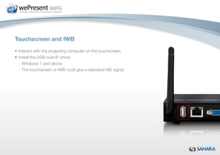 Touchscreen and IWB
•	Interact with the projecting computer on the touchscreen
•	Install the USB-over-IP driver:
	 	- Windows 7 and above
	 	- The touchscreen or IWB must give a standard HID signal
 