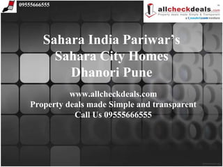 09555666555




        Sahara India Pariwar’s
          Sahara City Homes
            Dhanori Pune
             www.allcheckdeals.com
   Property deals made Simple and transparent
              Call Us 09555666555
 