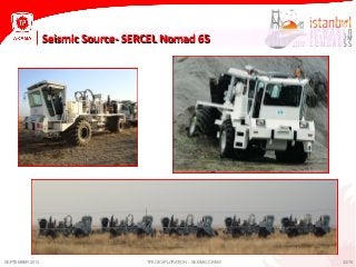32/15
Seismic Source- SERCEL Nomad 65Seismic Source- SERCEL Nomad 65
SEPTEMBER 2013 TPAO EXPLORATION – SEISMIC CREW
 