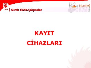 KAYIT
CİHAZLARI
Sismik Ekibin ÇalışmalarıSismik Ekibin Çalışmaları
 