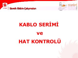 KABLO SERİMİ
ve
HAT KONTROLÜ
Sismik Ekibin ÇalışmalarıSismik Ekibin Çalışmaları
 