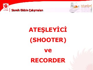 ATEŞLEYİCİ
(SHOOTER)
ve
RECORDER
Sismik Ekibin ÇalışmalarıSismik Ekibin Çalışmaları
 