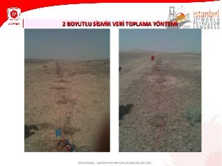 2 BOYUTLU SİSMİK VERİ TOPLAMA YÖNTEMİ2 BOYUTLU SİSMİK VERİ TOPLAMA YÖNTEMİ
TPAO ARAMA – JEOFİZİK OPERASYONLAR MÜDÜRLÜĞÜ 2013
 