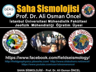 https://www.facebook.com/fieldseismology/
http://fieldgeophysics.pbworks.com/ http://www.slideshare.net/oncel/
https://www.youtube.com/user/aliosmanoncel
SAHA SİSMOLOJİSİ - Prof. Dr. Ali Osman ÖNCEL
Prof. Dr. Ali Osman Öncel
stanbul Üniversitesi Mühendislik Fakültesiİ
Jeofizik Mühendisli i Ö retim Üyesiğ ğ
 