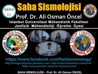 https://www.facebook.com/fieldseismology/
http://fieldgeophysics.pbworks.com/ http://www.slideshare.net/oncel/
https://www.youtube.com/user/aliosmanoncel
SAHA SİSMOLOJİSİ - Prof. Dr. Ali Osman ÖNCEL
Prof. Dr. Ali Osman Öncel
stanbul Üniversitesi Mühendislik Fakültesiİ
Jeofizik Mühendisli i Ö retim Üyesiğ ğ
 