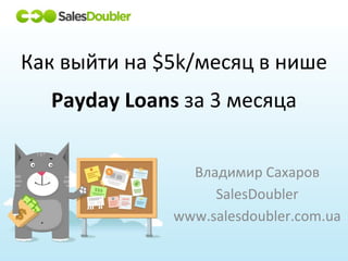 Владимир Сахаров
SalesDoubler
www.salesdoubler.com.ua
Как выйти на $5k/месяц в нише
Payday Loans за 3 месяца
 