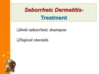 Anti-seborrheic shampoo
Topical steroids
Seborrheic Dermatitis-
Treatment
 