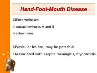 Enteroviruses
coxsackieviruses A and B
echoviruses
Vesicular lesions, may be petechial.
Associated with aseptic meningitis, myocarditis
Hand-Foot-Mouth Disease
 