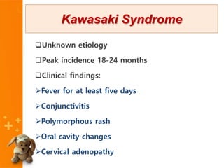 Unknown etiology
Peak incidence 18-24 months
Clinical findings:
Fever for at least five days
Conjunctivitis
Polymorphous rash
Oral cavity changes
Cervical adenopathy
Kawasaki Syndrome
 