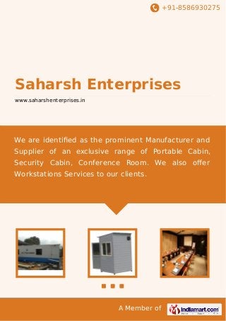 +91-8586930275

Saharsh Enterprises
www.saharshenterprises.in

We are identiﬁed as the prominent Manufacturer and
Supplier of an exclusive range of Portable Cabin,
Security Cabin, Conference Room. We also oﬀer
Workstations Services to our clients.

A Member of

 