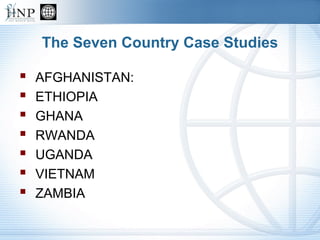 The Seven Country Case Studies
 AFGHANISTAN:
 ETHIOPIA
 GHANA
 RWANDA
 UGANDA
 VIETNAM
 ZAMBIA
 
