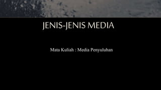 JENIS-JENIS MEDIA
Mata Kuliah : Media Penyuluhan
 