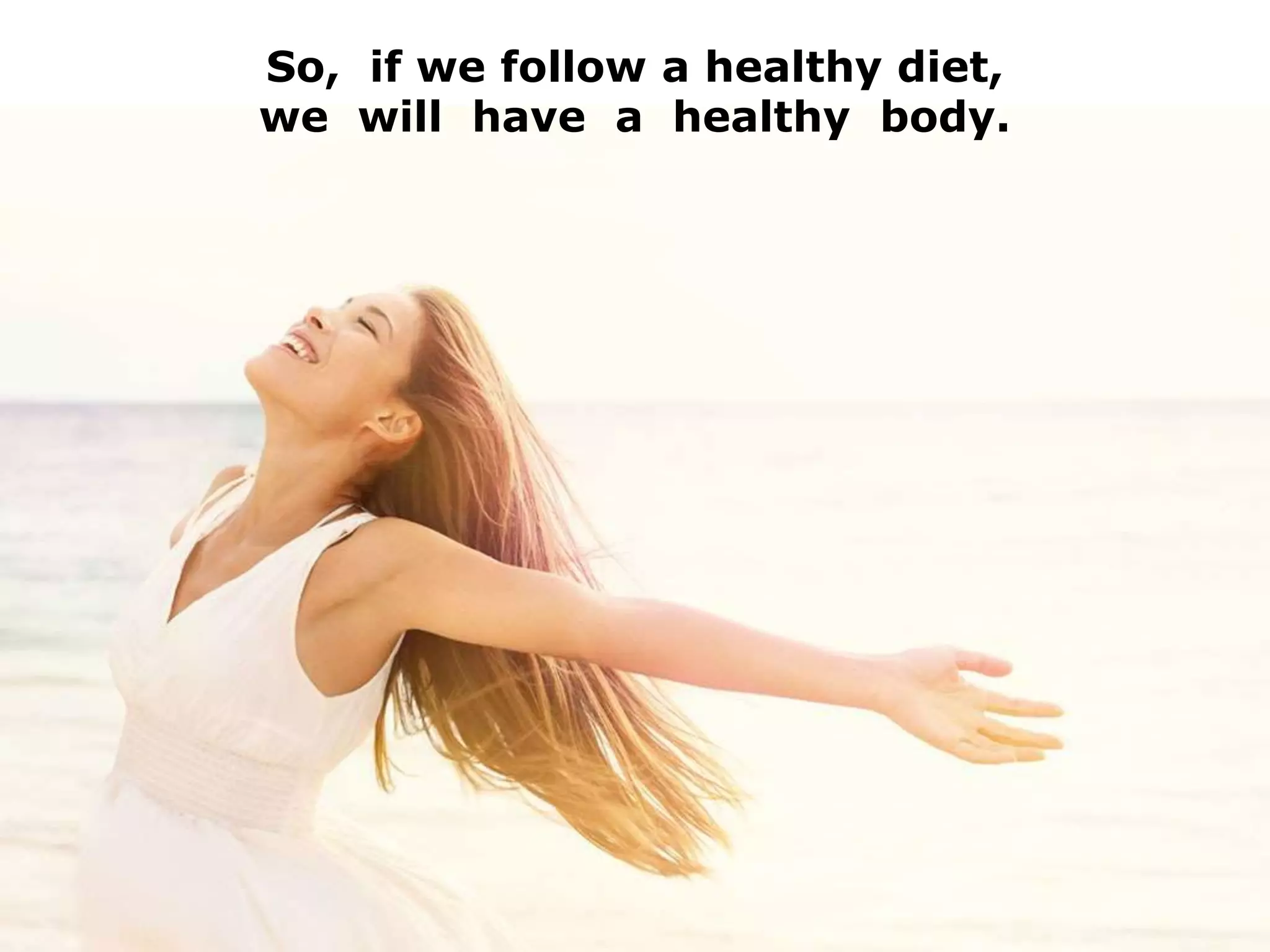 So, if we follow a healthy diet,
we will have a healthy body.
