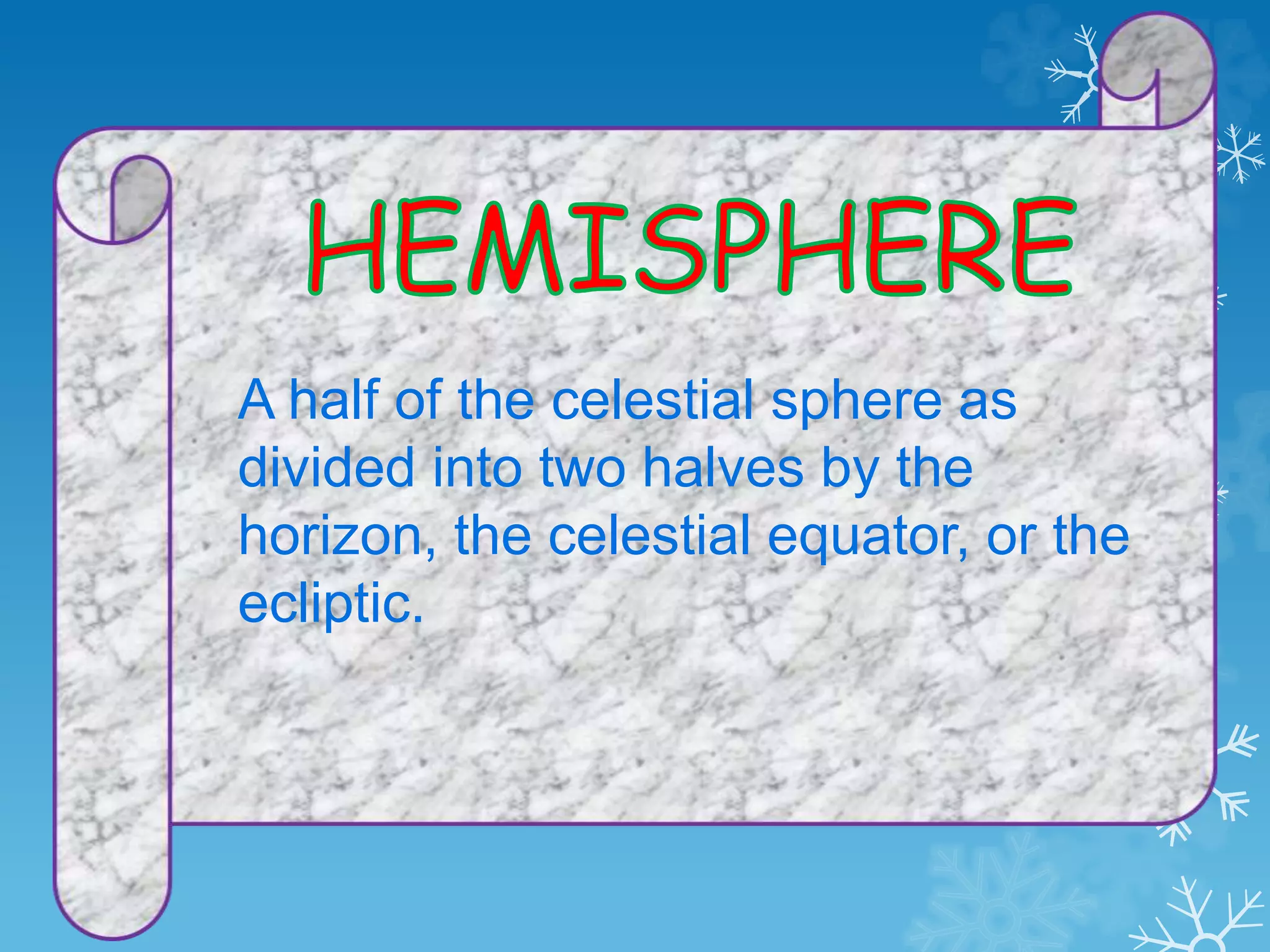 A half of the celestial sphere as
divided into two halves by the
horizon, the celestial equator, or the
ecliptic.
 
