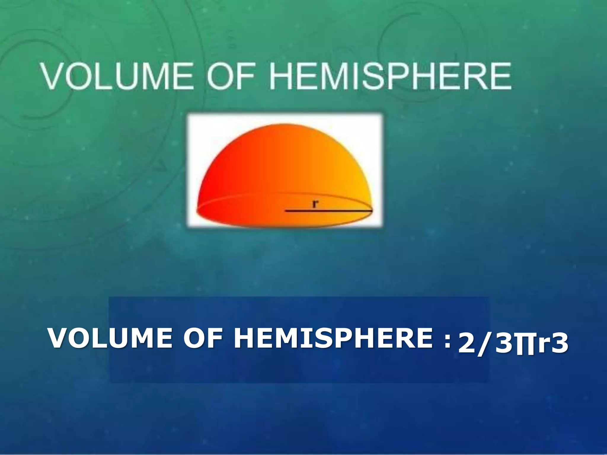 VOLUME OF HEMISPHERE : 2/3∏r3
 