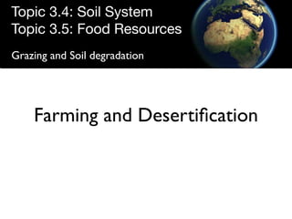 Topic 3.4: Soil System
Topic 3.5: Food Resources
Grazing and Soil degradation




    Farming and Desertiﬁcation
 