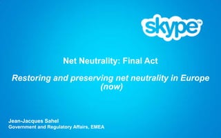 Net Neutrality: Final Act

 Restoring and preserving net neutrality in Europe
                      (now)


Jean-Jacques Sahel
Government and Regulatory Affairs, EMEA
 