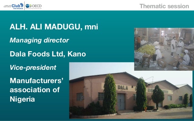 Thematic sessionClubSAHEL AND
WEST AFRICA
Secretariat
ALH. ALI MADUGU, mni
Managing director
Dala Foods Ltd, Kano
Vice-pre...