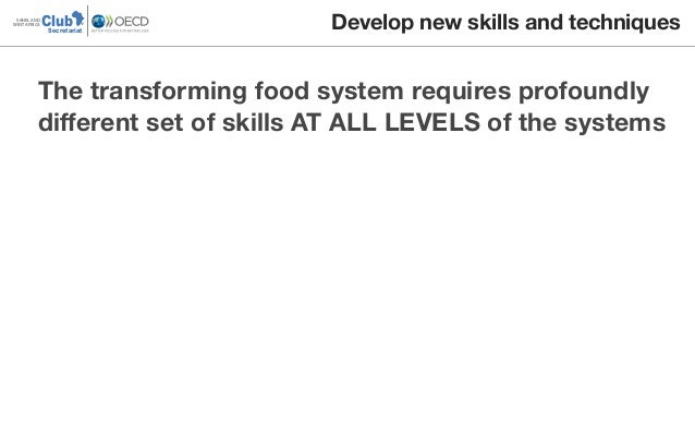 ClubSAHEL AND
WEST AFRICA
Secretariat
The transforming food system requires profoundly
diﬀerent set of skills AT ALL LEVEL...