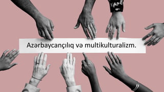 Azərbaycançılıq və multikulturalizm.
 