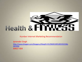 Humber Internet Marketing Recommendation

Ipnender Singh
http://www.blogger.com/blogger.g?blogID=9129600100528559235#o
verview
MKGT 404
 