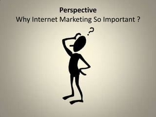 Perspective
Why Internet Marketing So Important ?
 