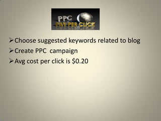 Choose suggested keywords related to blog
Create PPC campaign
Avg cost per click is $0.20
 