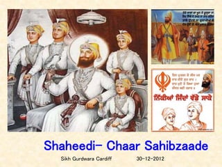 Shaheedi- Chaar Sahibzaade
Sikh Gurdwara Cardiff 30-12-2012
 