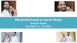#ShahidKiShaadi on Social Media
Analysis Report
6 Jul 2015 to 7 Jul 2015
 