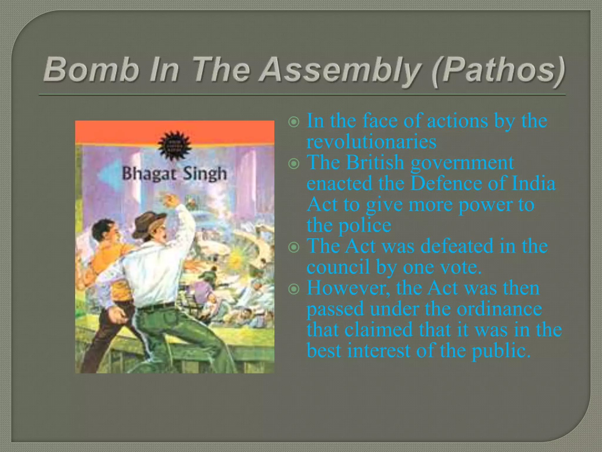  In the face of actions by the
revolutionaries
 The British government
enacted the Defence of India
Act to give more power to
the police
 The Act was defeated in the
council by one vote.
 However, the Act was then
passed under the ordinance
that claimed that it was in the
best interest of the public.
 