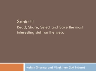 Sahie !!!  Read, Share, Select and Save the most interesting stuff on the web. -Ashish Sharma and Vivek Iyer (IIM Indore) 