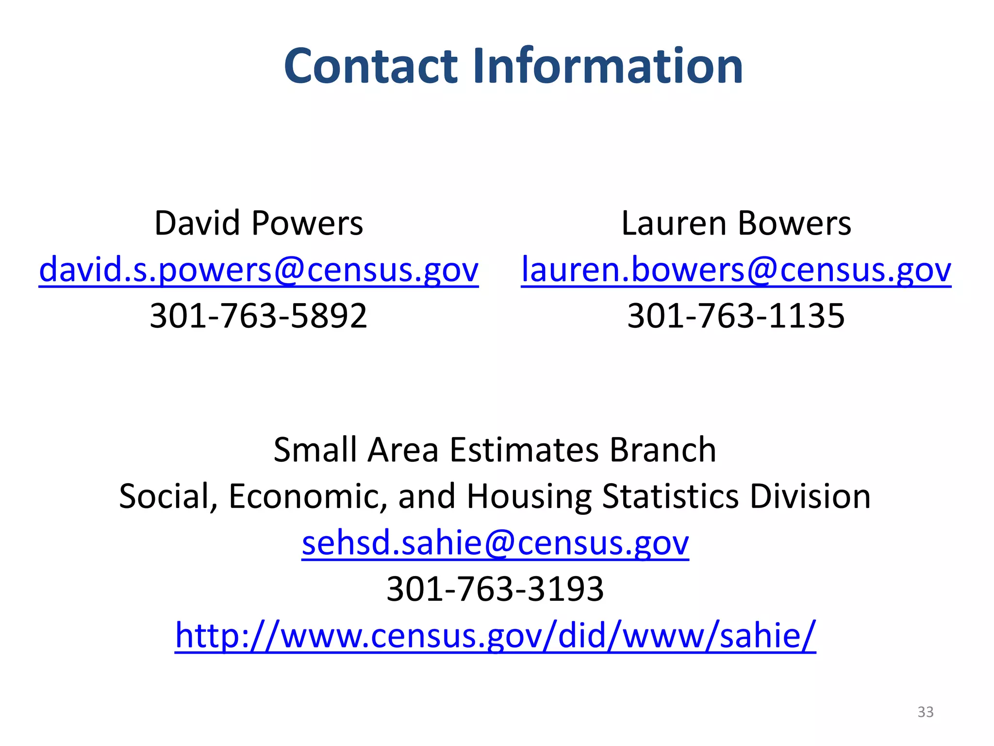 • Press Release
• Census Bureau’s API
• Research Matters blog
• Conference papers
• SAHIE website:
‒ Data for download
o .CSV, .TXT files
‒ Interactive tool
‒ Updated 2013 SAHIE and comparison tab of original vs. new
‒ Highlights document
‒ Heat map for 2005 through 2014
2014 Release Products
33
 