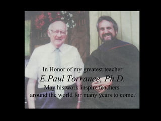 In Honor of my greatest teacher E.Paul Torrance, Ph.D. May his work inspire teachers  around the world for many years to come. 