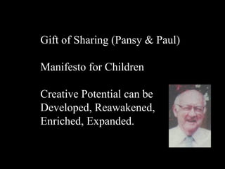 Gift of Sharing (Pansy & Paul) Manifesto for Children Creative Potential can be Developed, Reawakened, Enriched, Expanded. 